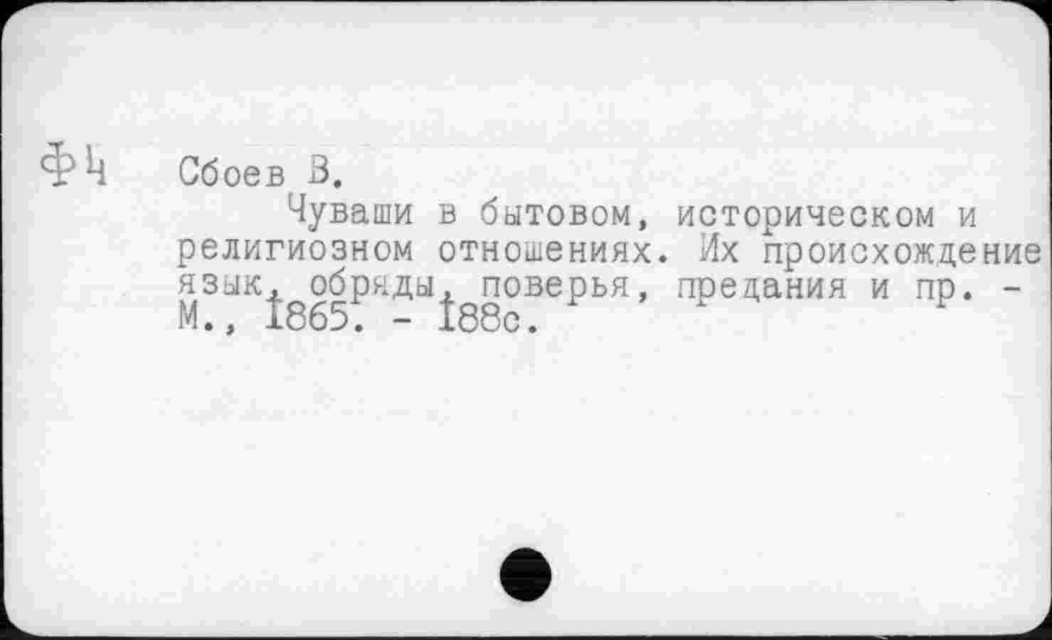 ﻿Сбоев В.
Чуваши в бытовом, историческом и религиозном отношениях. Их происхождение язык^ обряды^ поверья, предания и пр. -